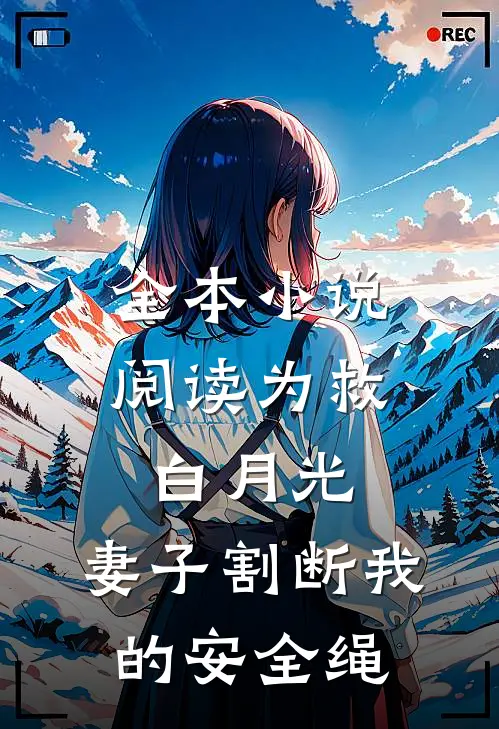 全本小说阅读为救白月光，妻子割断我的安全绳