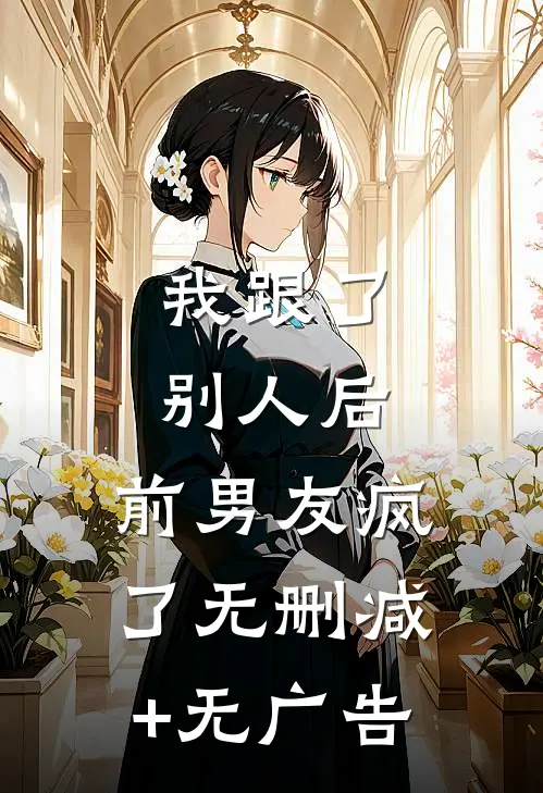 我跟了别人后，前男友疯了无删减+无广告
