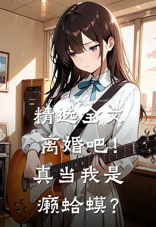 精选全文离婚吧！真当我是癞蛤蟆？