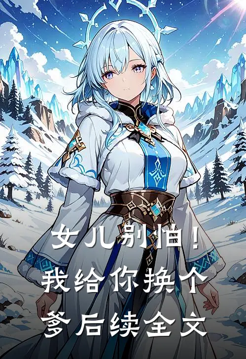 女儿别怕!我给你换个爹后续全文