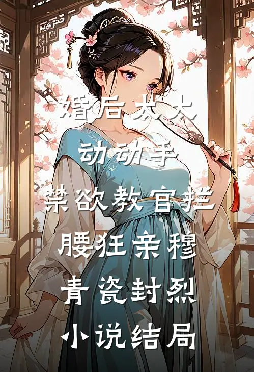 婚后太太动动手，禁欲教官拦腰狂亲穆青瓷封烈小说结局