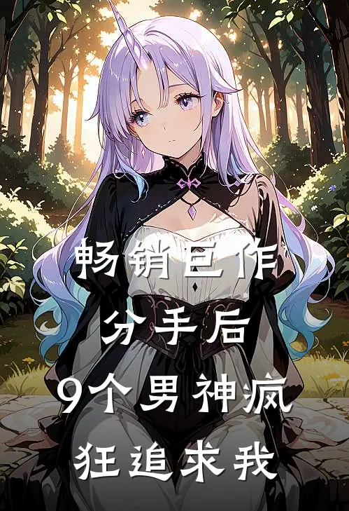 畅销巨作分手后,9个男神疯狂追求我免费阅读
