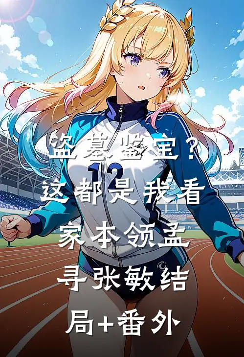 盗墓鉴宝？这都是我看家本领孟寻张敏结局+番外