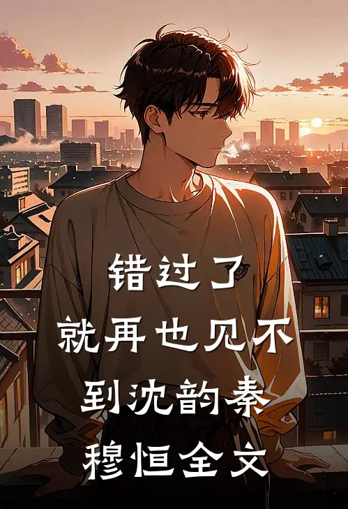 错过了，就再也见不到沈韵秦穆恒全文