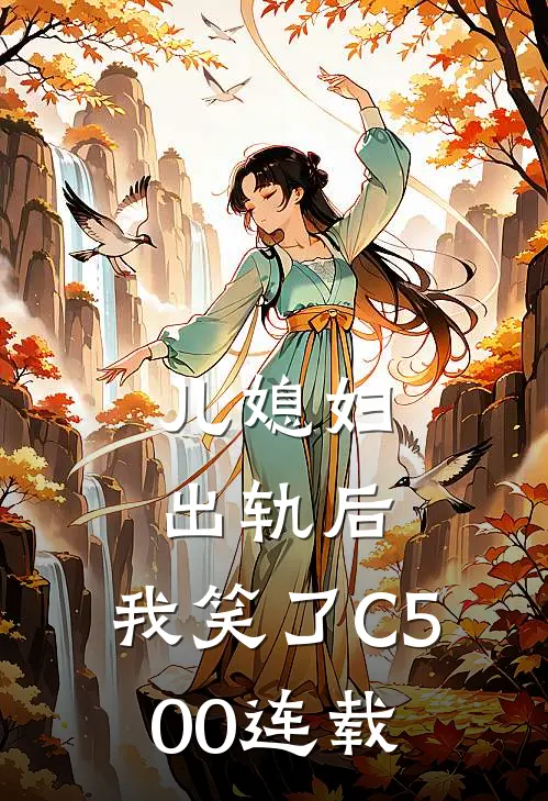 儿媳妇出轨后，我笑了C500连载