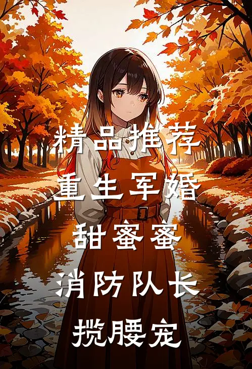 精品推荐重生军婚甜蜜蜜，消防队长揽腰宠