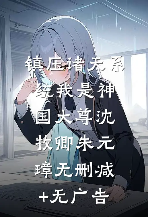 镇压诸天系统我是神国大尊沈牧卿朱元璋无删减+无广告