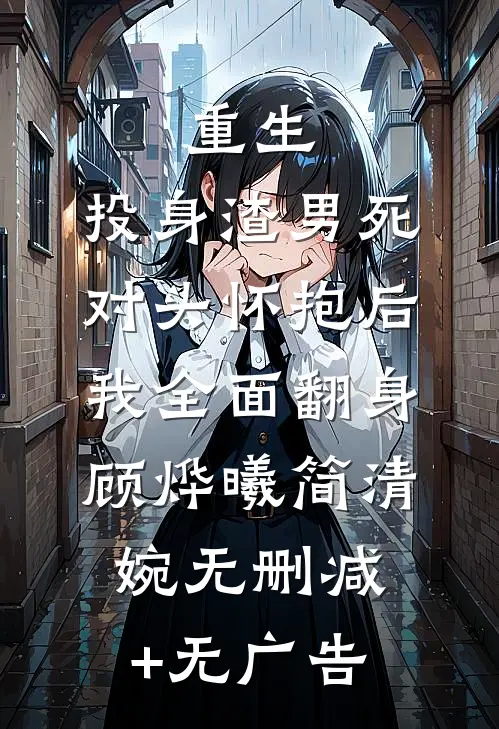 重生：投身渣男死对头怀抱后，我全面翻身顾烨曦简清婉无删减+无广告
