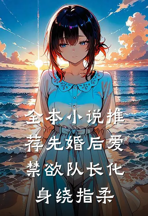 全本小说推荐先婚后爱，禁欲队长化身绕指柔