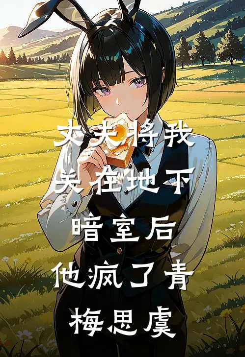 丈夫将我关在地下暗室后，他疯了青梅思虞