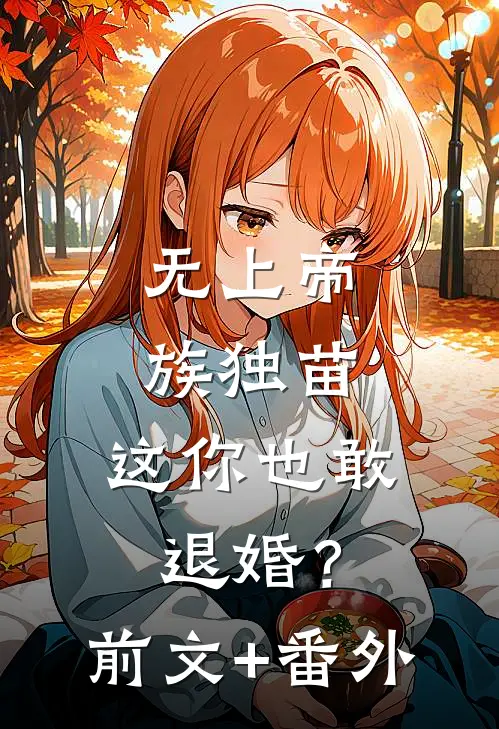 无上帝族独苗，这你也敢退婚？前文+番外
