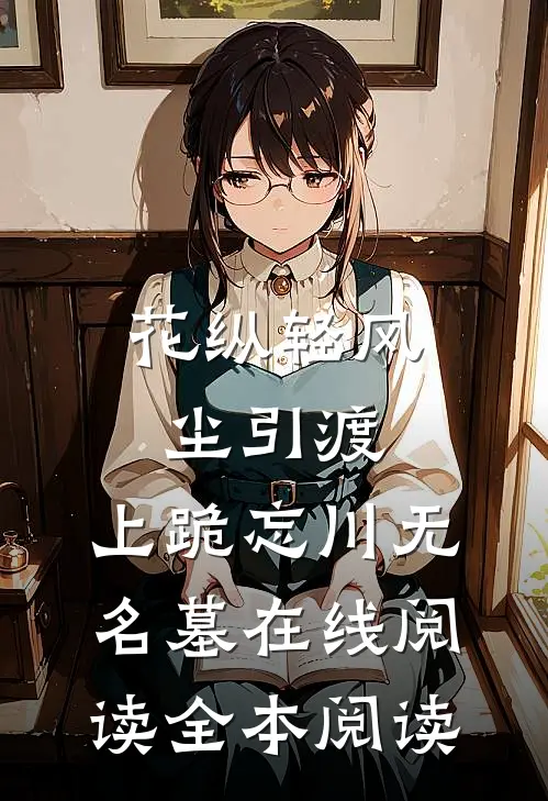 花纵轻风尘引渡，上跪忘川无名墓在线阅读全本阅读