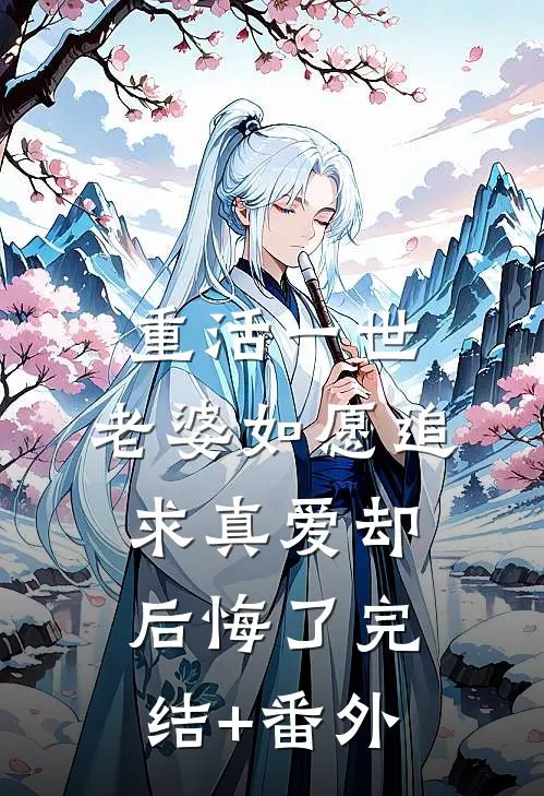 重活一世，老婆如愿追求真爱却后悔了完结+番外