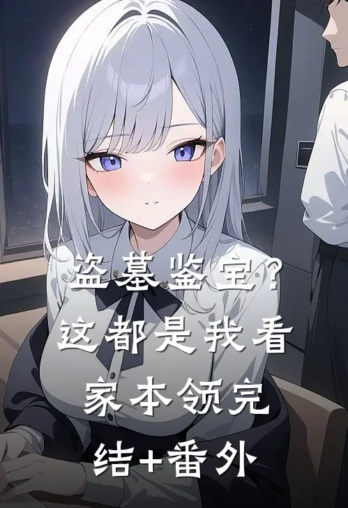 盗墓鉴宝？这都是我看家本领完结+番外