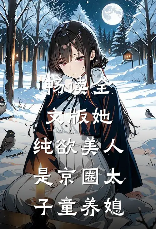 畅读全文版她，纯欲美人，是京圈太子童养媳