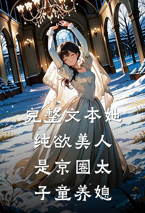 完整文本她，纯欲美人，是京圈太子童养媳