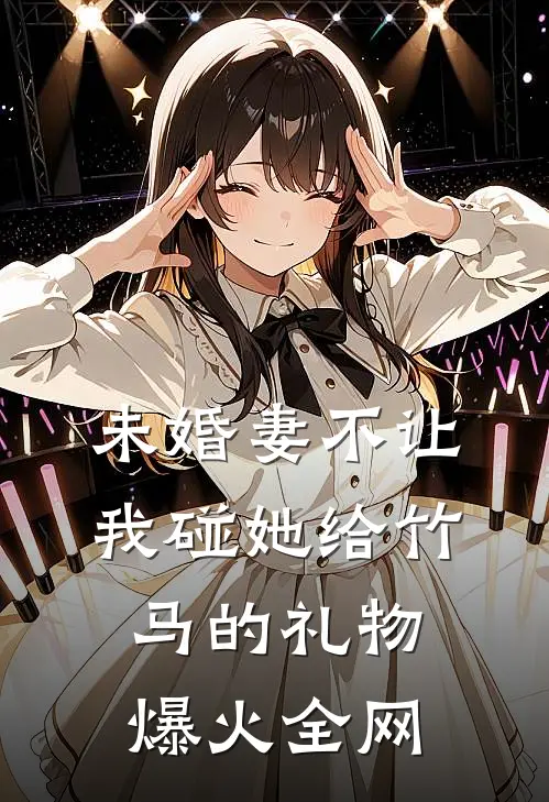 未婚妻不让我碰她给竹马的礼物爆火全网
