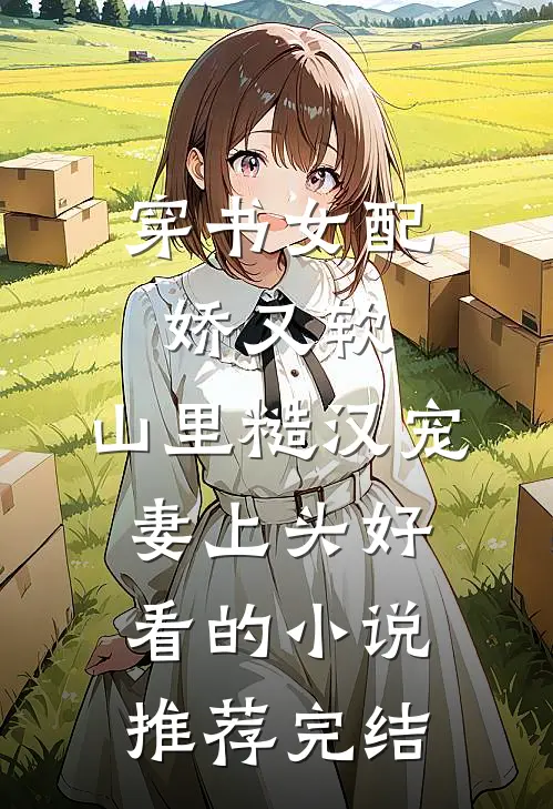 穿书女配娇又软，山里糙汉宠妻上头好看的小说推荐完结