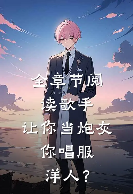 全章节阅读歌手：让你当炮灰，你唱服洋人？
