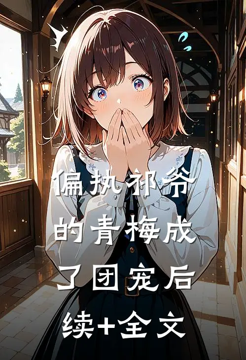 偏执祁爷的青梅成了团宠后续+全文