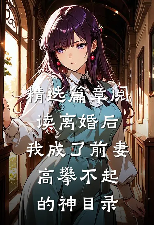 精选篇章阅读离婚后,我成了前妻高攀不起的神(目录)