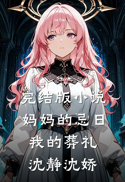 完结版小说妈妈的忌日，我的葬礼沈静沈娇