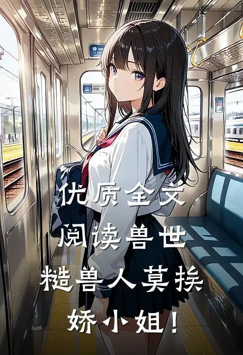 优质全文阅读兽世：糙兽人莫挨娇小姐！
