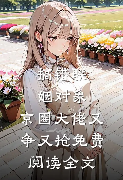 搞错联姻对象，京圈大佬又争又抢免费阅读全文