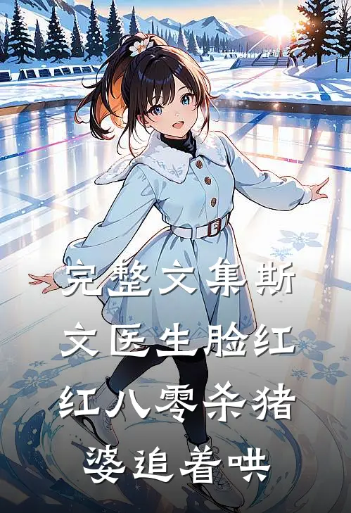 完整文集斯文医生脸红红八零杀猪婆追着哄
