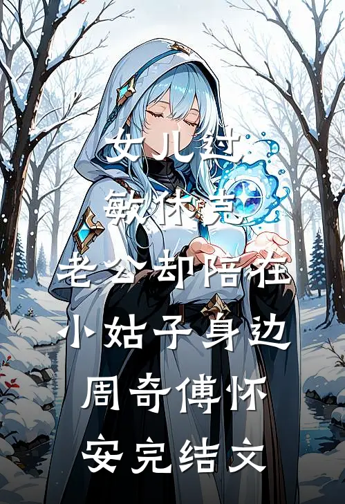 女儿过敏休克，老公却陪在小姑子身边周奇傅怀安完结文