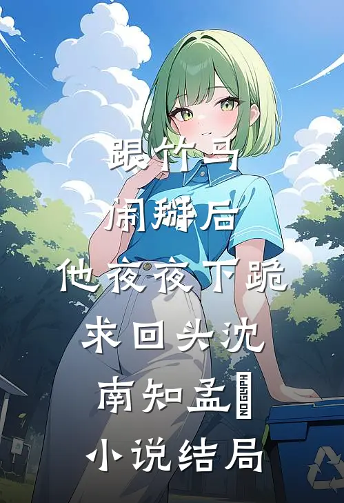 跟竹马闹掰后，他夜夜下跪求回头沈南知孟珵小说结局