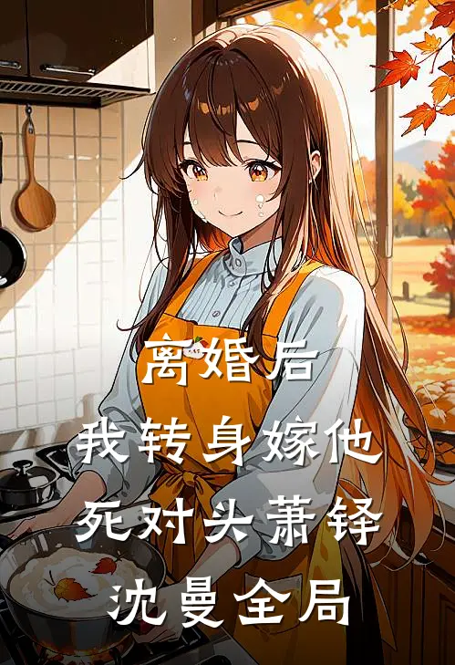 离婚后，我转身嫁他死对头萧铎沈曼全局