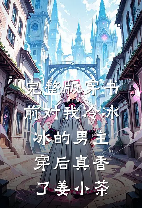 完整版穿书前对我冷冰冰的男主穿后真香了姜小茶