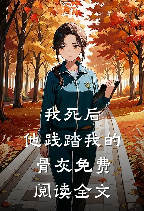 我死后，他践踏我的骨灰免费阅读全文