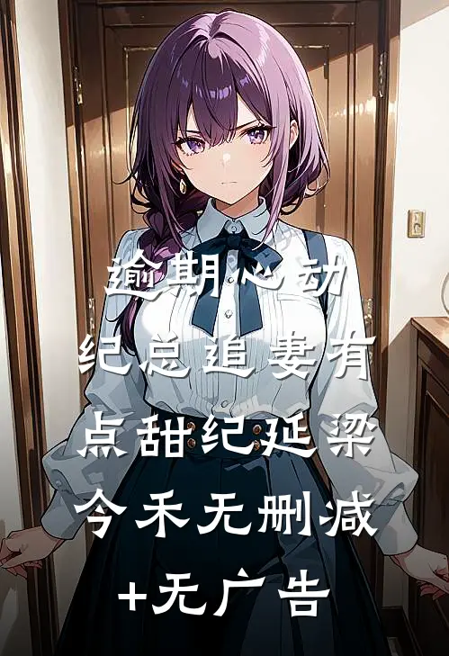 逾期心动：纪总追妻有点甜纪延梁今禾无删减+无广告