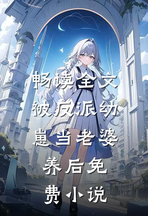 畅读全文被反派幼崽当老婆养后免费小说
