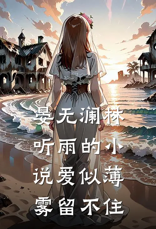 晏无澜林听雨的小说爱似薄雾留不住