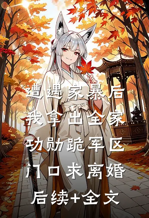 遭遇家暴后，我拿出全家功勋跪军区门口求离婚后续+全文