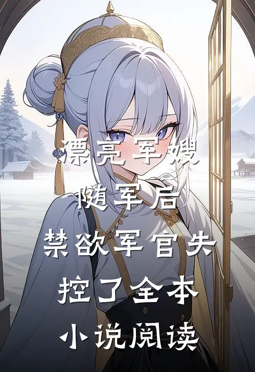 漂亮军嫂随军后，禁欲军官失控了全本小说阅读