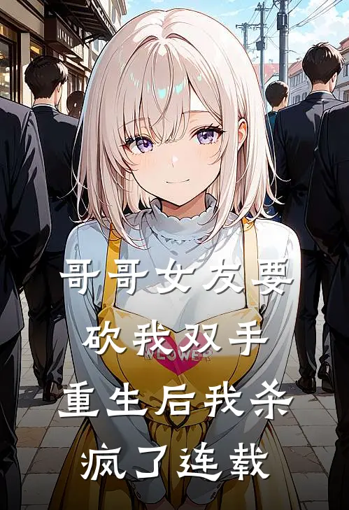 哥哥女友要砍我双手，重生后我杀疯了连载