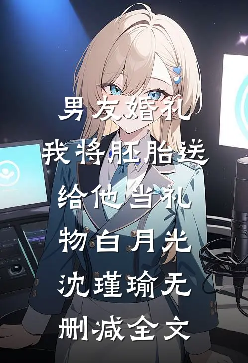 男友婚礼，我将胚胎送给他当礼物白月光沈瑾瑜无删减全文
