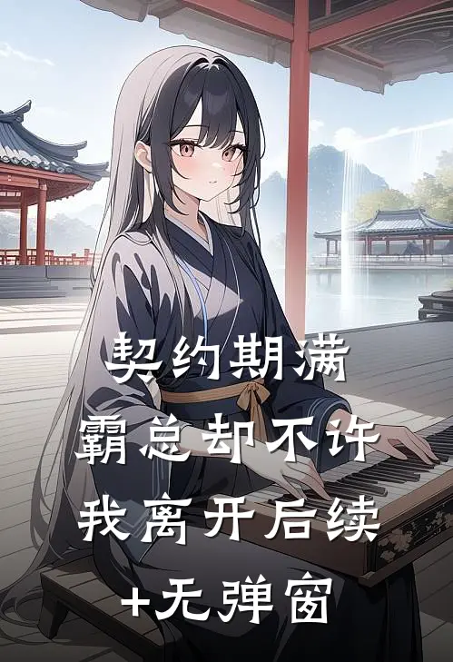 契约期满，霸总却不许我离开后续+无弹窗