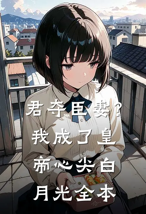 君夺臣妻？我成了皇帝心尖白月光全本