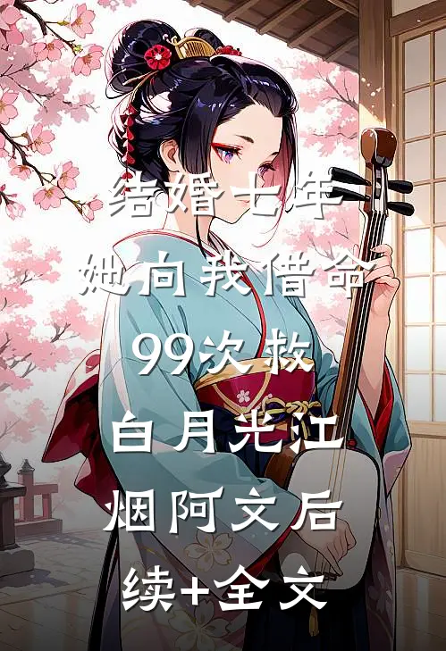 结婚七年，她向我借命99次救白月光江烟阿文后续+全文
