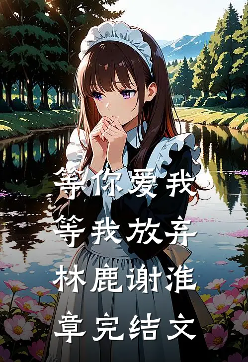 等你爱我，等我放弃林鹿谢淮章完结文