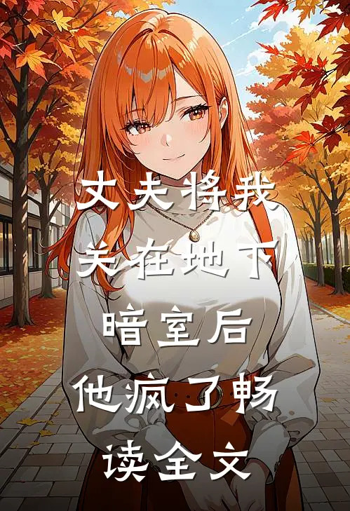 丈夫将我关在地下暗室后，他疯了畅读全文
