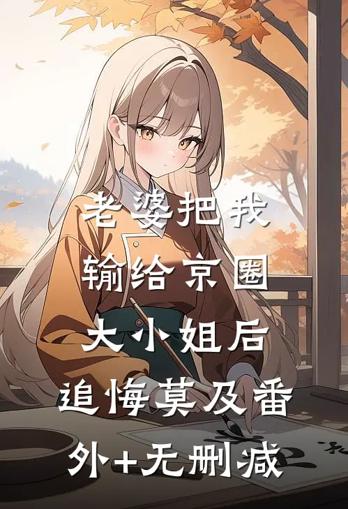 老婆把我输给京圈大小姐后，追悔莫及番外+无删减