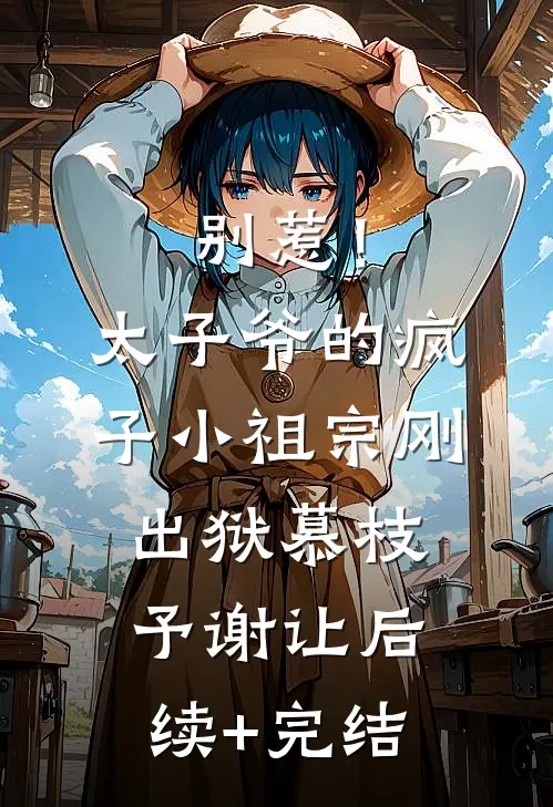 别惹！太子爷的疯子小祖宗刚出狱慕枝予谢让后续+完结