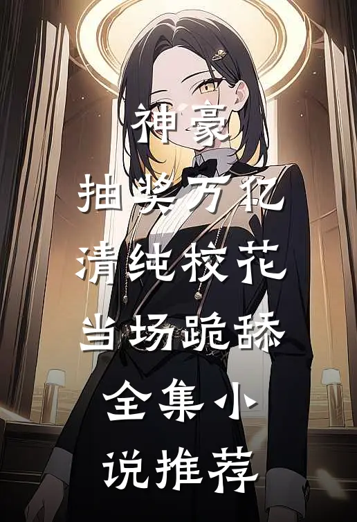 神豪：抽奖万亿清纯校花当场跪舔全集小说推荐