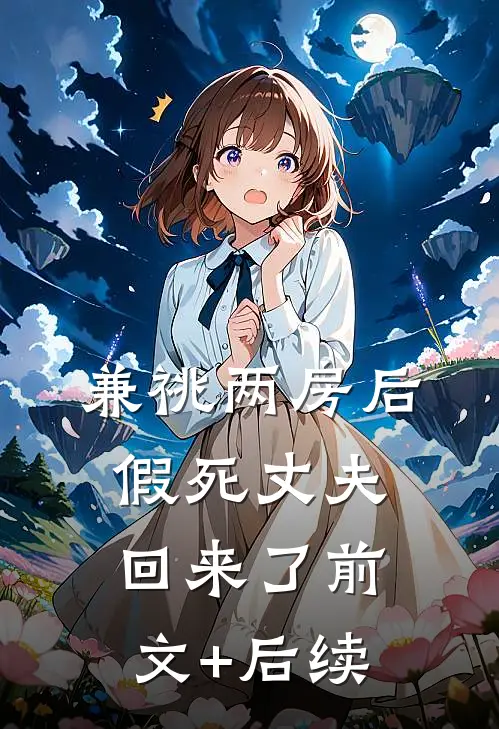 兼祧两房后，假死丈夫回来了前文+后续